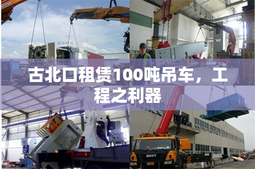 古北口租赁100吨吊车，工程之利器
