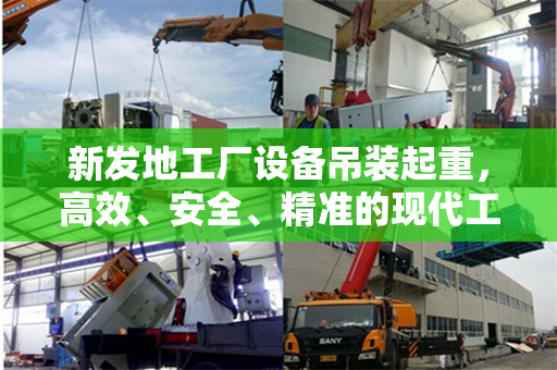 新发地工厂设备吊装起重，高效、安全、精准的现代工业实践
