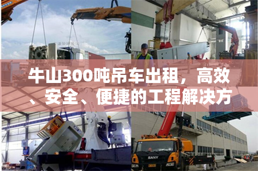 牛山300吨吊车出租，高效、安全、便捷的工程解决方案