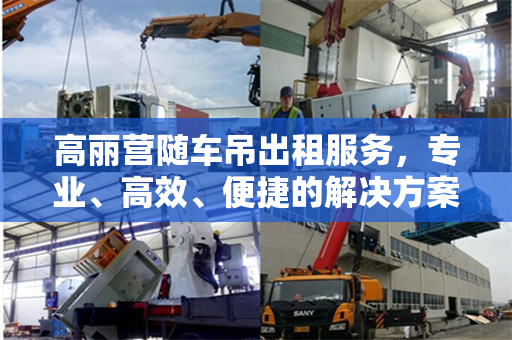 高丽营随车吊出租服务，专业、高效、便捷的解决方案