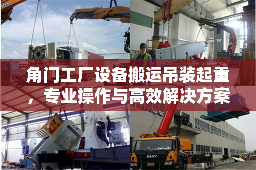 角门工厂设备搬运吊装起重，专业操作与高效解决方案