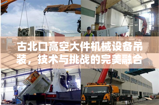 古北口高空大件机械设备吊装，技术与挑战的完美融合