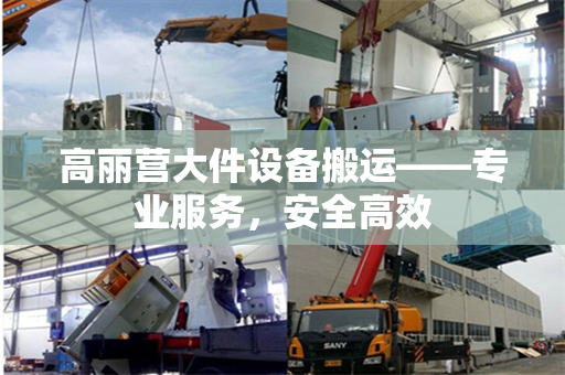 高丽营大件设备搬运——专业服务，安全高效