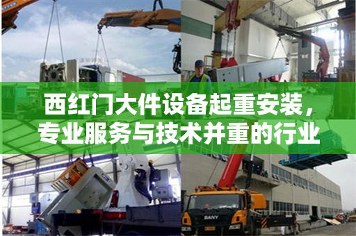 西红门大件设备起重安装，专业服务与技术并重的行业先锋