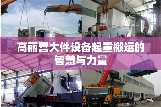 高丽营大件设备起重搬运的智慧与力量