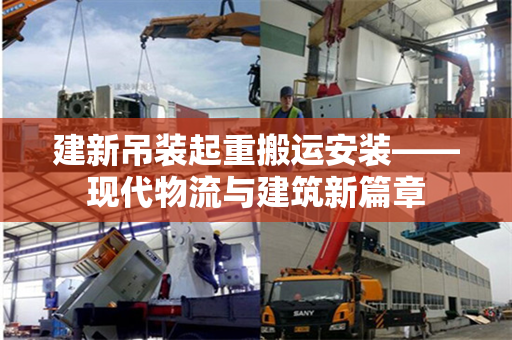 建新吊装起重搬运安装——现代物流与建筑新篇章