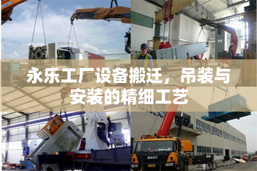 永乐工厂设备搬迁，吊装与安装的精细工艺