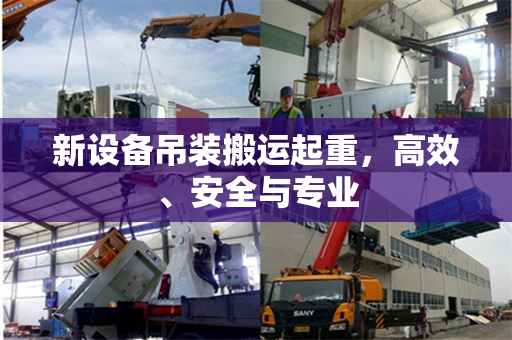 新设备吊装搬运起重，高效、安全与专业
