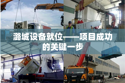 潞城设备就位——项目成功的关键一步