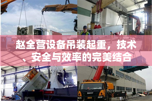 赵全营设备吊装起重，技术、安全与效率的完美结合