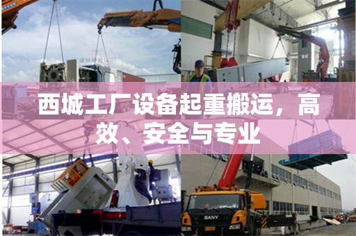 西城工厂设备起重搬运，高效、安全与专业
