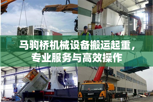 马驹桥机械设备搬运起重，专业服务与高效操作