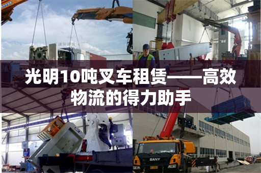 光明10吨叉车租赁——高效物流的得力助手