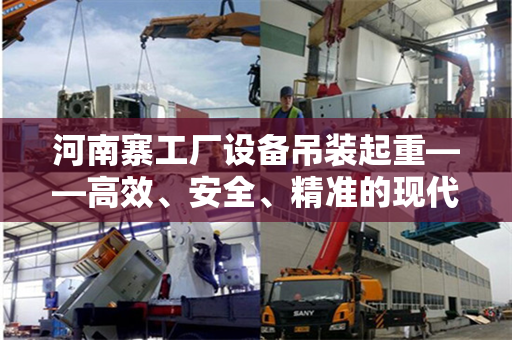 河南寨工厂设备吊装起重——高效、安全、精准的现代工业操作