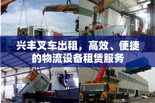 兴丰叉车出租，高效、便捷的物流设备租赁服务
