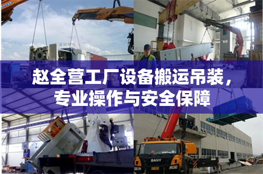 赵全营工厂设备搬运吊装，专业操作与安全保障