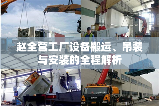 赵全营工厂设备搬运、吊装与安装的全程解析