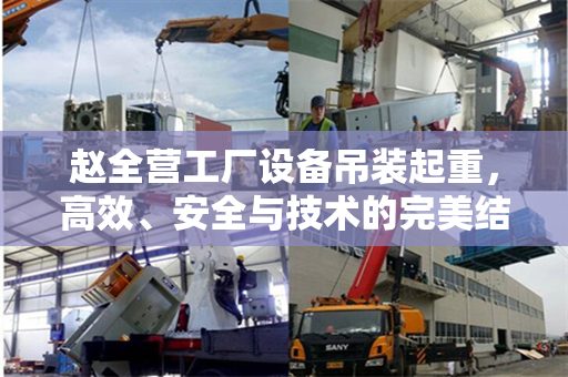 赵全营工厂设备吊装起重，高效、安全与技术的完美结合
