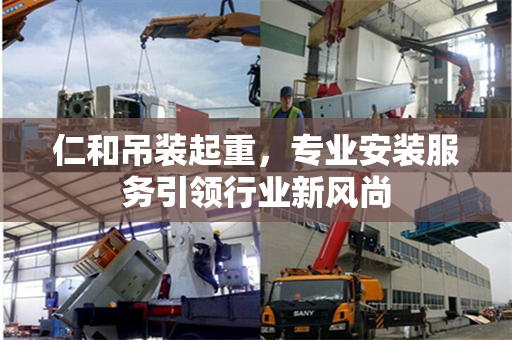 仁和吊装起重，专业安装服务引领行业新风尚