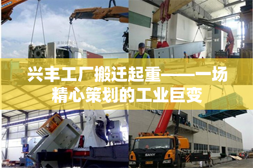 兴丰工厂搬迁起重——一场精心策划的工业巨变