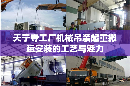天宁寺工厂机械吊装起重搬运安装的工艺与魅力