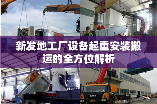 新发地工厂设备起重安装搬运的全方位解析
