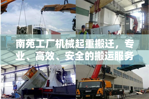 南苑工厂机械起重搬迁，专业、高效、安全的搬运服务