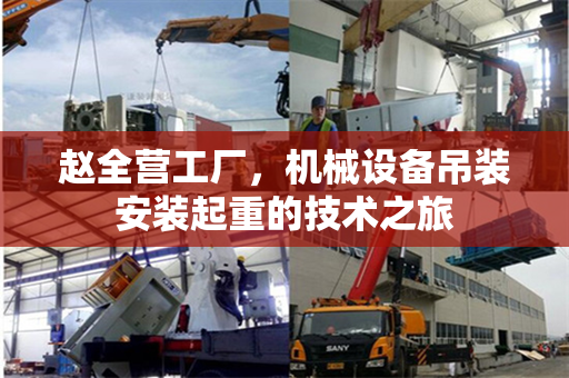 赵全营工厂，机械设备吊装安装起重的技术之旅
