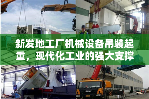 新发地工厂机械设备吊装起重，现代化工业的强大支撑