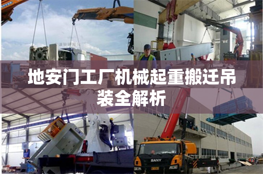 地安门工厂机械起重搬迁吊装全解析
