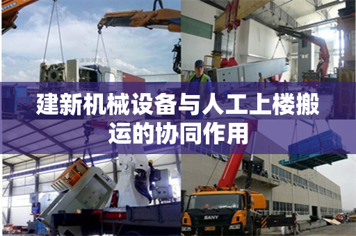 建新机械设备与人工上楼搬运的协同作用