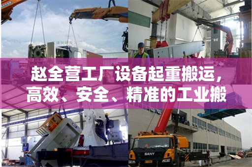 赵全营工厂设备起重搬运，高效、安全、精准的工业搬运实践