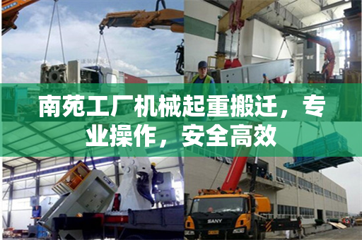 南苑工厂机械起重搬迁，专业操作，安全高效