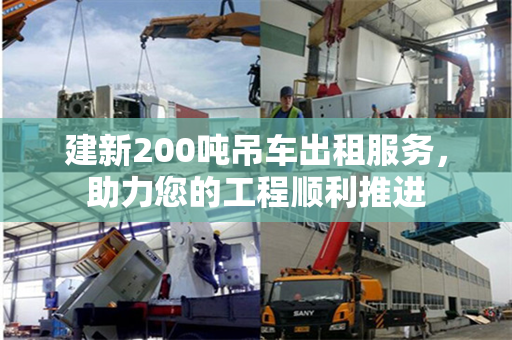 建新200吨吊车出租服务，助力您的工程顺利推进