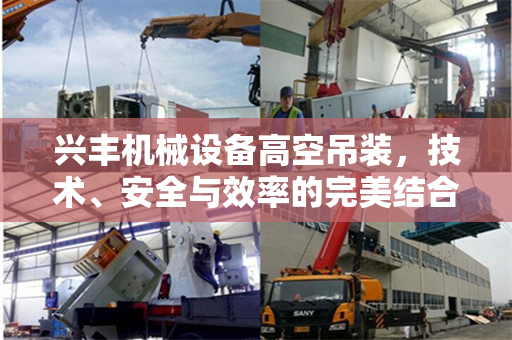 兴丰机械设备高空吊装，技术、安全与效率的完美结合