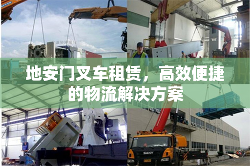地安门叉车租赁，高效便捷的物流解决方案