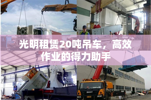 光明租赁20吨吊车，高效作业的得力助手