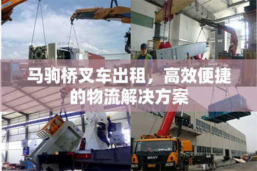 马驹桥叉车出租，高效便捷的物流解决方案