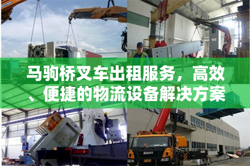 马驹桥叉车出租服务，高效、便捷的物流设备解决方案