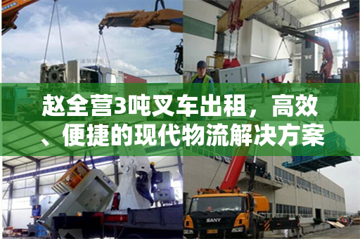 赵全营3吨叉车出租，高效、便捷的现代物流解决方案
