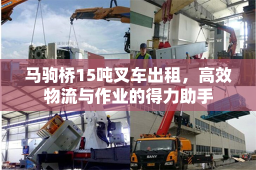 马驹桥15吨叉车出租，高效物流与作业的得力助手