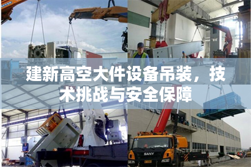 建新高空大件设备吊装，技术挑战与安全保障
