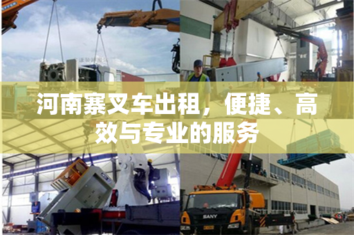 河南寨叉车出租，便捷、高效与专业的服务
