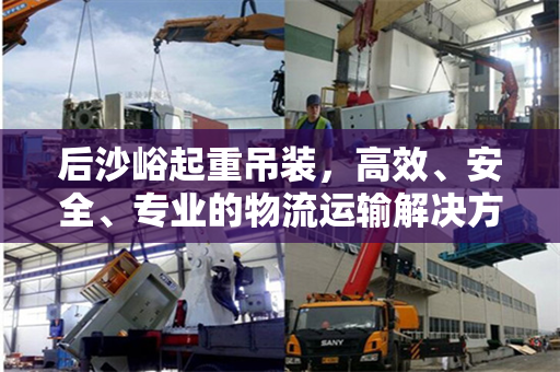 后沙峪起重吊装，高效、安全、专业的物流运输解决方案