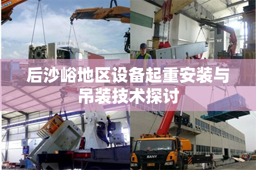 后沙峪地区设备起重安装与吊装技术探讨