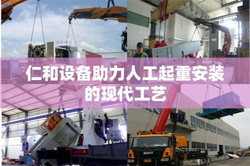 仁和设备助力人工起重安装的现代工艺