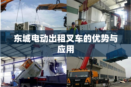 东城电动出租叉车的优势与应用