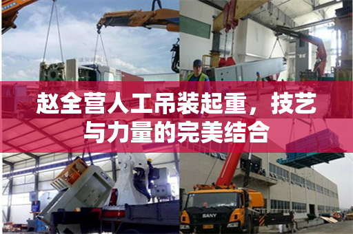 赵全营人工吊装起重，技艺与力量的完美结合