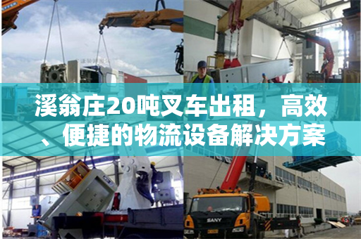 溪翁庄20吨叉车出租，高效、便捷的物流设备解决方案