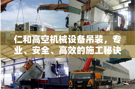 仁和高空机械设备吊装，专业、安全、高效的施工秘诀